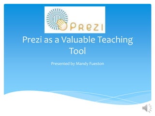 Prezi as a Valuable Teaching
             Tool
       Presented by Mandy Fueston
 