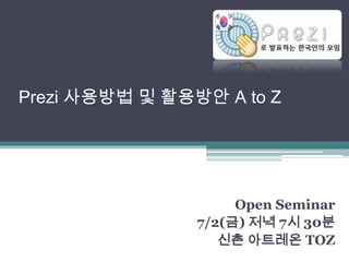 Prezi사용방법 및 활용방안 A to Z Open Seminar 7/2(금) 저녁 7시 30분 신촌 아트레온TOZ 