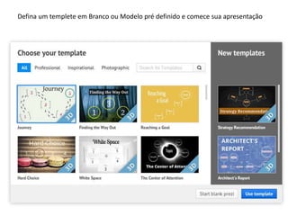 Defina um templete em Branco ou Modelo pré definido e comece sua apresentação

 