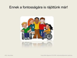 Ennek a fontosságára is rájöttünk már!




2012. december             Pulay Márk Ágoston ELTE.PPK. Intézményfejlesztési szakirány
 