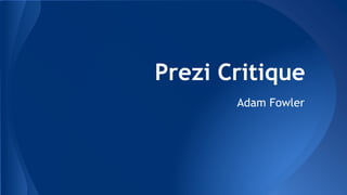 Prezi Critique
Adam Fowler
 