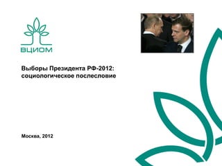 Выборы Президента РФ-2012:
социологическое послесловие




Москва, 2012
 