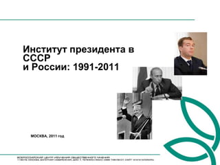 Институт президента в
СССР
и России: 1991-2011




 МОСКВА, 2011 год
 