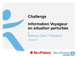 -
Challenge
Information Voyageur
en situation perturbée
Meetup Open Transport
20/06/2019
 