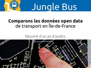 1
Comparons les données open data
de transport en Île-de-France
Jungle Bus
Résumé d’un an d’audits
 