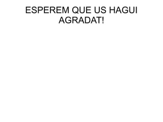 ESPEREM QUE US HAGUI
AGRADAT!
 