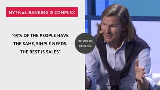 FUTURE OF
BANKING
95% OF THE PEOPLE HAVE
THE SAME, SIMPLE NEEDS.
THE REST IS SALES
MYTH #1: BANKING IS COMPLEX
 