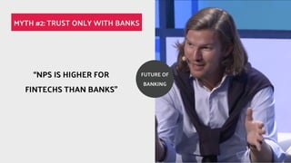 NPS IS HIGHER FOR
FINTECHS THAN BANKS
MYTH #2: TRUST ONLY WITH BANKS
FUTURE OF
BANKING
 