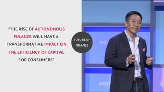 FUTURE OF
FINANCE
THE RISE OF AUTONOMOUS
FINANCE WILL HAVE A
TRANSFORMATIVE IMPACT ON
THE EFFICIENCY OF CAPITAL
FOR CONSUMERS
 