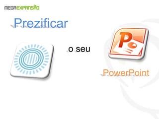 Prezificar 
o seu 
PowerPoint 
 