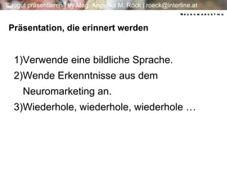 Verwende eine bildliche Sprache. Wende Erkenntnisse aus dem Neuromarketing an. Wiederhole, wiederhole, wiederhole … Präsentation, die erinnert werden Neuromarketing 