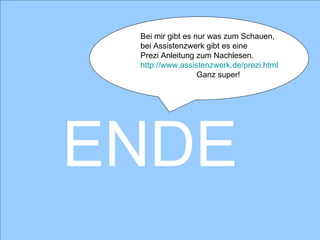 ENDE Bei mir gibt es nur was zum Schauen, bei Assistenzwerk gibt es eine  Prezi Anleitung zum Nachlesen. http:// www.assistenzwerk.de / prezi.html Ganz super! 