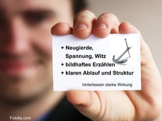 Bringt Power. + Neugierde,   Spannung, Witz + bildhaftes Erzählen + klaren Ablauf und Struktur hinterlassen starke Wirkung Fotolia.com 