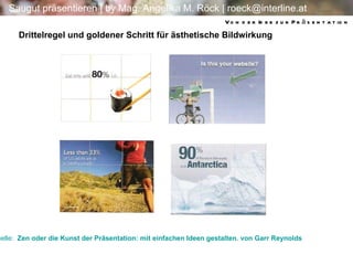 Quelle:   Zen oder die Kunst der Präsentation: mit einfachen Ideen gestalten.  von  Garr  Reynolds  Drittelregel und goldener Schritt für ästhetische Bildwirkung Von der Idee zur Präsentation 