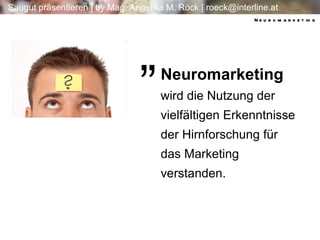 „ Neuromarketing wird die Nutzung der vielfältigen Erkenntnisse der Hirnforschung für das Marketing verstanden. Neuromarketing 