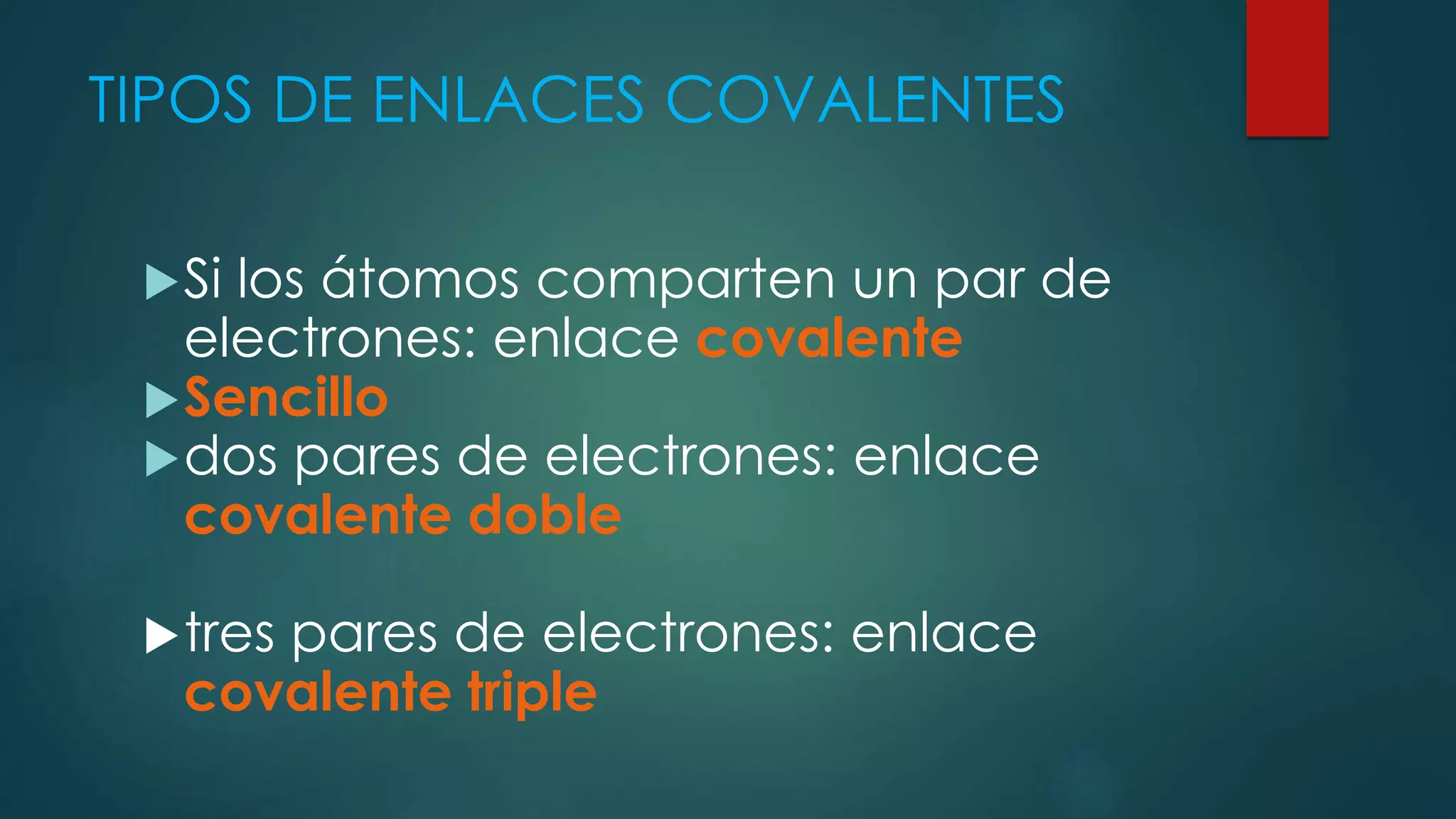 TIPOS DE ENLACES COVALENTES
Si los átomos comparten un par de
electrones: enlace covalente
Sencillo
dos pares de electrones: enlace
covalente doble
tres pares de electrones: enlace
covalente triple
 