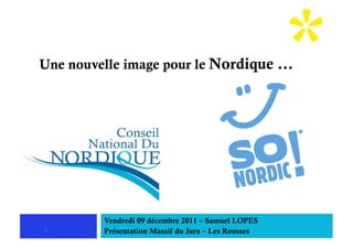 Une nouvelle image pour le Nordique …




         Vendredi 09 décembre 2011 – Samuel LOPES
1        Présentation Massif du Jura – Les Rousses
 