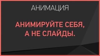 АНИМАЦИЯ

АНИМИРУЙТЕ СЕБЯ,
  А НЕ СЛАЙДЫ.
 