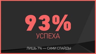 93% УСПЕХА
ЛИШЬ 7% — САМИ СЛАЙДЫ
 