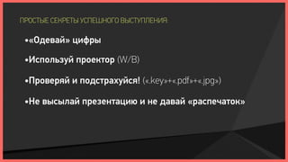 ПРОСТЫЕ СЕКРЕТЫ УСПЕШНОГО ВЫСТУПЛЕНИЯ:

 •«Одевай» цифры

 •Используй проектор (W/B)

 •Проверяй и подстрахуйся! («.key»+«.pdf»+«.jpg»)

 •Не высылай презентацию и не давай «распечаток»
 