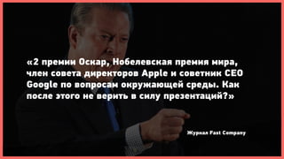 «2 премии Оскар, Нобелевская премия мира,
член совета директоров Apple и советник CEO
Google по вопросам окружающей среды. Как
после этого не верить в силу презентаций?»


                               Журнал Fast Company
 