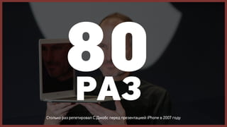 80
        РАЗ
Столько раз репетировал С.Джобс перед презентацией iPhone в 2007 году
 