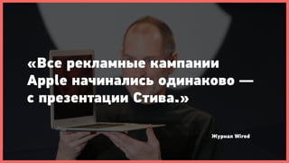 «Все рекламные кампании
Apple начинались одинаково —
с презентации Стива.»

                      Журнал Wired
 
