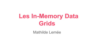 Les In-Memory Data
Grids
Mathilde Lemée
 