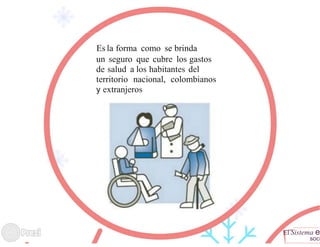 Es la forma como se brinda
un seguro que cubre los gastos
de salud a los habitantes del
territorio nacional, colombianos
y extranjeros
El Sistema e
soci
 