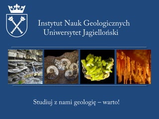 Instytut Nauk Geologicznych
   Uniwersytet Jagielloński




Studiuj z nami geologię – warto!
 