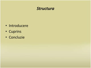 Structura 
• Introducere 
• Cuprins 
• Concluzie 
 