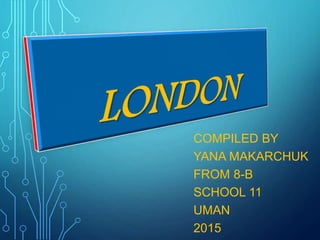 COMPILED BY
YANA MAKARCHUK
FROM 8-B
SCHOOL 11
UMAN
2015
 