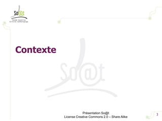 3<br />Présentation So@t<br />License Creative Commons 2.0 – Share Alike<br />Contexte<br />