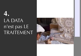 4.
LA DATA
n'est pas LE
TRAITEMENT