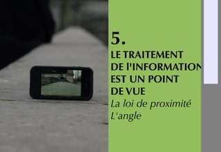 5.
LE TRAITEMENT
DE l'INFORMATION
EST UN POINT
DE VUE
La loi de proximité
L'angle
-
1
-
2
-
3
-
4
-
5
-
6
-