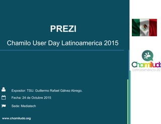 PREZI
Expositor: TSU. Guillermo Rafael Gálvez Abrego.
Chamilo User Day Latinoamerica 2015
Fecha: 24 de Octubre 2015
Sede: Mediatech
 