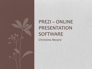 Christine Moore
PREZI – ONLINE
PRESENTATION
SOFTWARE
 