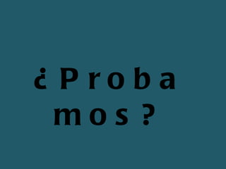 ¿Probamos? 