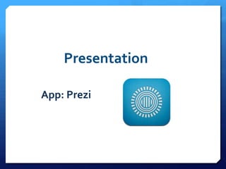 Presentation
App: Prezi
 