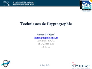 Fadhel GHAJATI
fadhel.ghajati@ansi.tn
ISO 27001 LA/LI
ISO 27005 RM
ITIL V3
12 Avril 2017
Techniques de Cryptographie
 