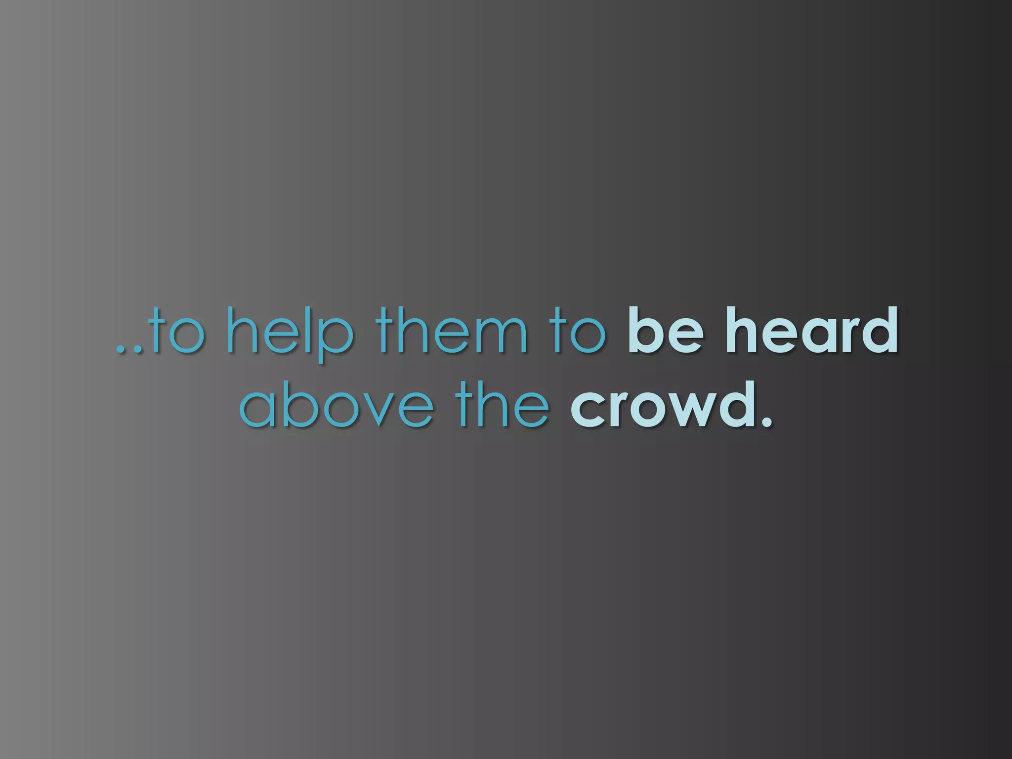 ..to help them to be heard
above the crowd.