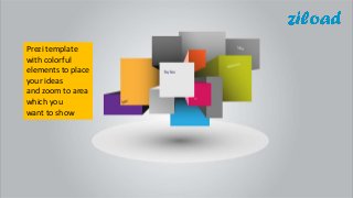 Prezi template
with colorful
elements to place
your ideas
and zoom to area
which you
want to show
 
