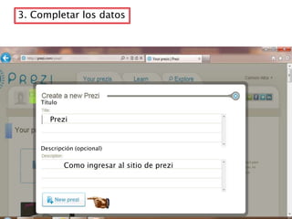 3. Completar los datos




    Título


       Prezi


    Descripción (opcional)


             Como ingresar al sitio de prezi
 