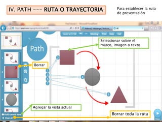 IV. PATH --- RUTA O TRAYECTORIA          Para establecer la ruta
                                         de presentación




                                 Seleccionar sobre el
                                 marco, imagen o texto




        Borrar
  X




       Agregar la vista actual
                                       Borrar toda la ruta
 
