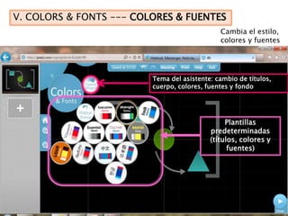 V. COLORS & FONTS --- COLORES & FUENTES
                                              Cambia el estilo,
                                              colores y fuentes




                         Tema del asistente: cambio de títulos,
                         cuerpo, colores, fuentes y fondo




                                                Plantillas
                                           predeterminadas
                                           (títulos, colores y
                                                 fuentes)
 