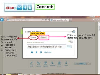 CLICK               Compartir




                   Dos pestañas
                                    Editar en grupo (hasta 10
Para compartir                      personas, durante 10 d)
la presentación
1. e-mail
2. Facebook
3. Twitter
4. Embeber o
    incrustar
    (sitios web)
 