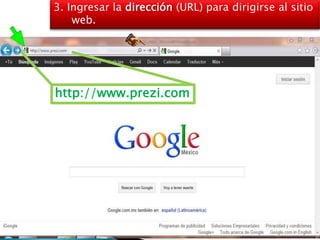 3. Ingresar la dirección (URL) para dirigirse al sitio
    web.




http://www.prezi.com
 