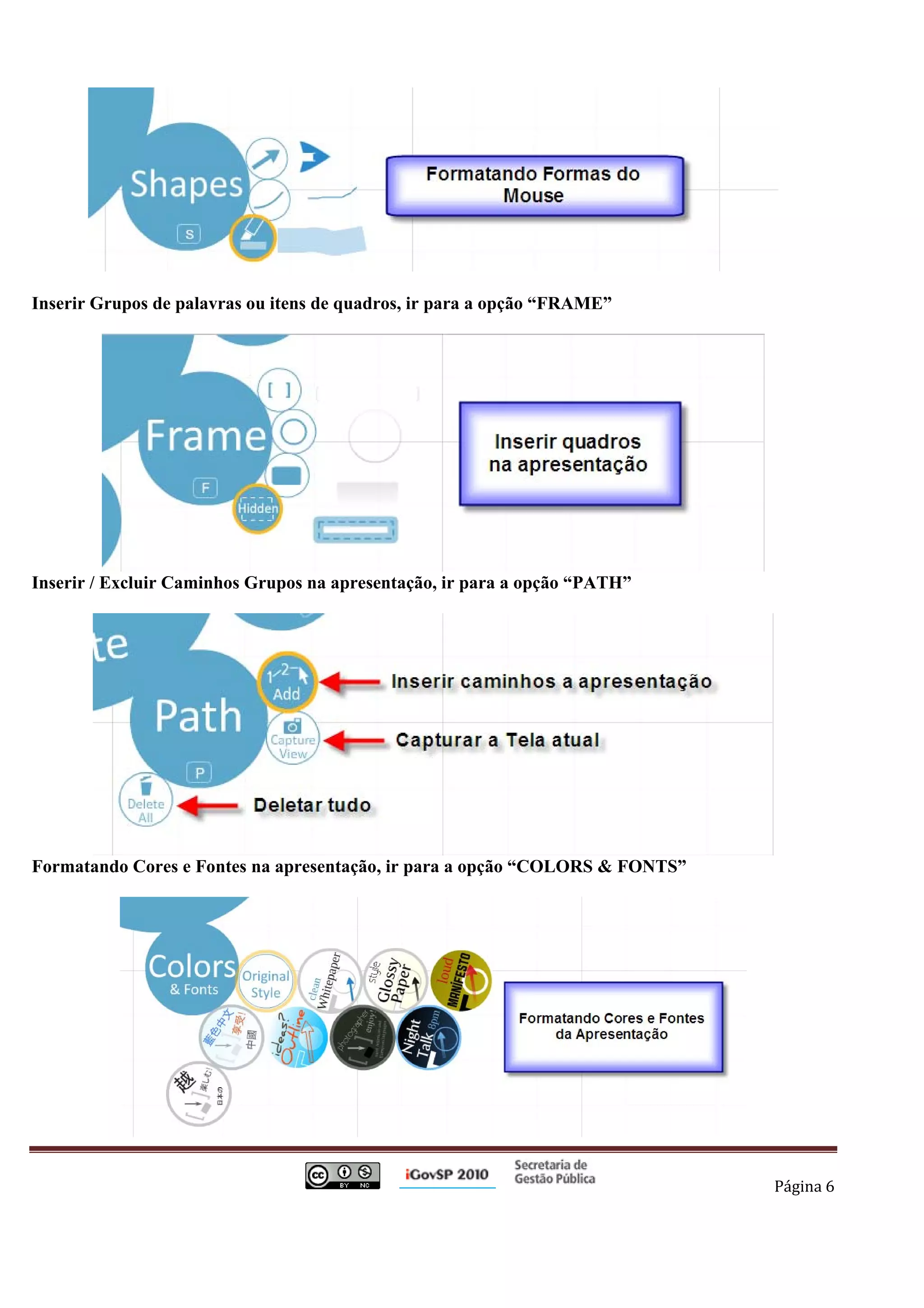 Inserir Grupos de palavras ou itens de quadros, ir para a opção “FRAME”




Inserir / Excluir Caminhos Grupos na apresentação, ir para a opção “PATH”




Formatando Cores e Fontes na apresentação, ir para a opção “COLORS & FONTS”




                                                                                          Página 6 

 
 