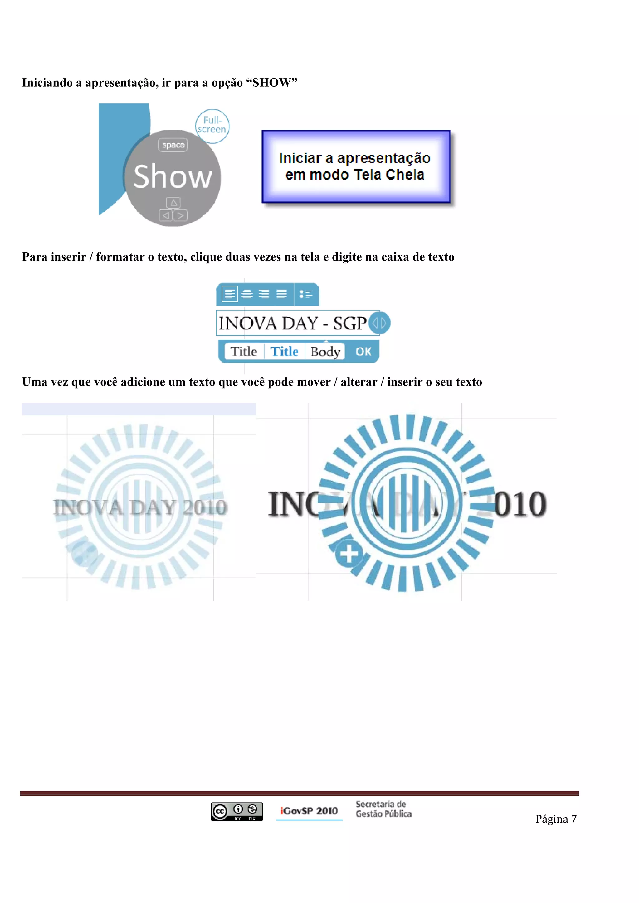Iniciando a apresentação, ir para a opção “SHOW”




Para inserir / formatar o texto, clique duas vezes na tela e digite na caixa de texto




Uma vez que você adicione um texto que você pode mover / alterar / inserir o seu texto




                                                                                          Página 7 

 
 