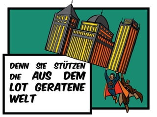 Denn sie stützen
die aus dem
lot geratene
welt
 